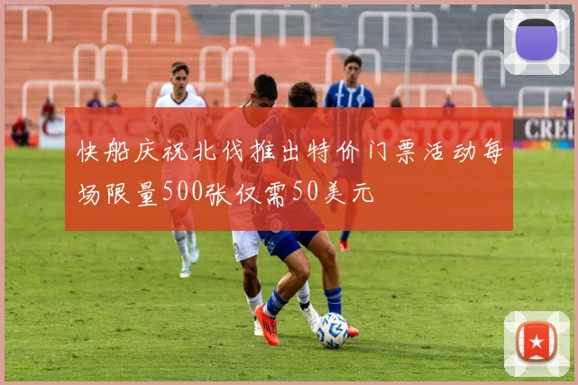 快船庆祝北伐推出特价门票活动每场限量500张仅需50美元
