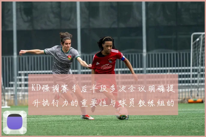 KD强调赛季后半段多次会议明确提升执行力的重要性与球员教练组的共同努力