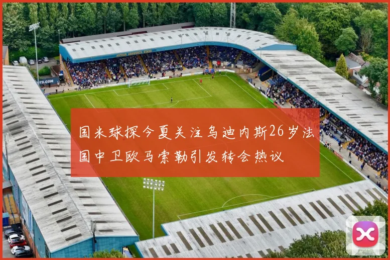 国米球探今夏关注乌迪内斯26岁法国中卫欧马索勒引发转会热议